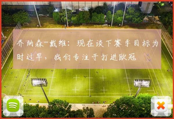 乔纳森-戴维：现在谈下赛季目标为时过早，我们专注于打进欧冠
