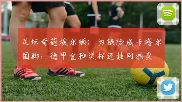 足坛奇葩埃尔顿：为钱险成卡塔尔国脚，德甲金靴奖杯还挂网拍卖