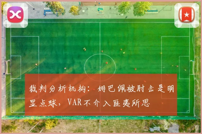 裁判分析机构：姆巴佩被肘击是明显点球，VAR不介入匪夷所思